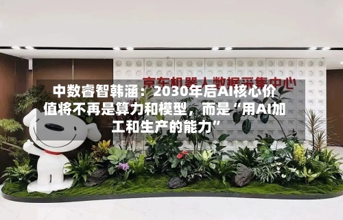 中数睿智韩涵：2030年后AI核心价值将不再是算力和模型	，而是“用AI加工和生产的能力	”-第2张图片