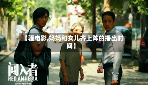 【骚电影,妈妈和女儿齐上阵的播出时间】-第2张图片