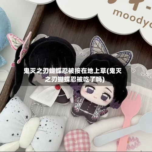 鬼灭之刃蝴蝶忍被按在地上草(鬼灭之刃蝴蝶忍被吃了吗)-第2张图片