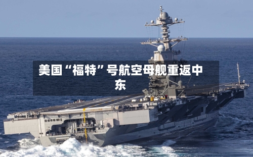 美国“福特	”号航空母舰重返中东-第1张图片