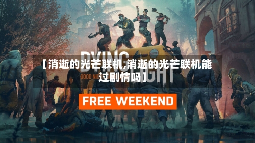 【消逝的光芒联机,消逝的光芒联机能过剧情吗】-第1张图片