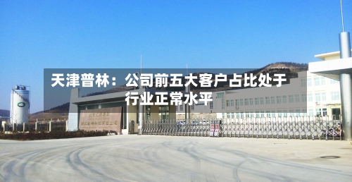 天津普林：公司前五大客户占比处于行业正常水平-第1张图片