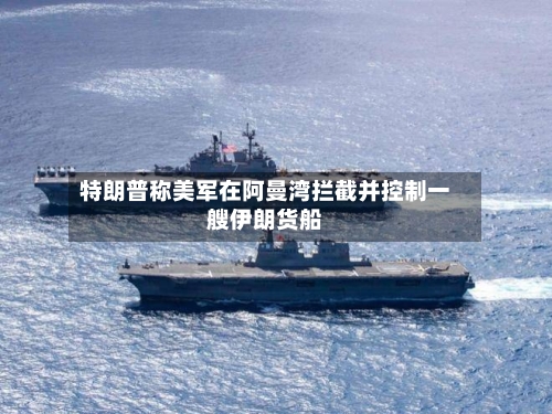 特朗普称美军在阿曼湾拦截并控制一艘伊朗货船-第3张图片