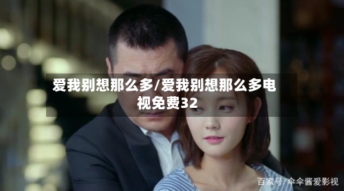 爱我别想那么多/爱我别想那么多电视免费32-第2张图片