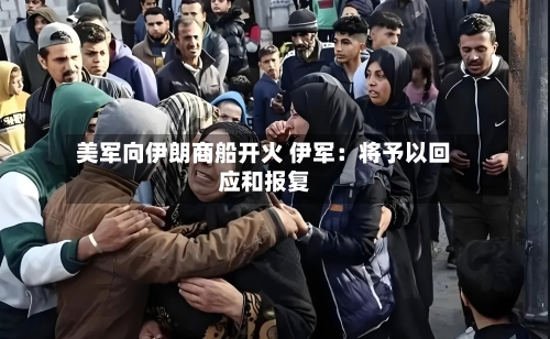 美军向伊朗商船开火 伊军：将予以回应和报复-第1张图片