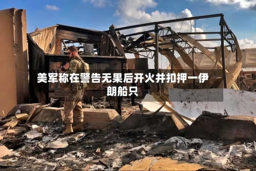 美军称在警告无果后开火并扣押一伊朗船只-第2张图片