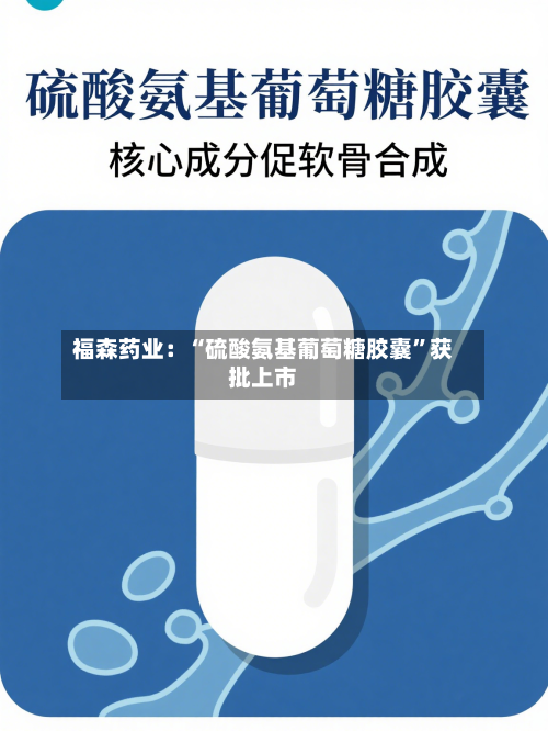 福森药业：“硫酸氨基葡萄糖胶囊”获批上市-第1张图片