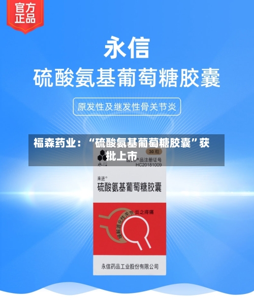 福森药业：“硫酸氨基葡萄糖胶囊”获批上市-第3张图片