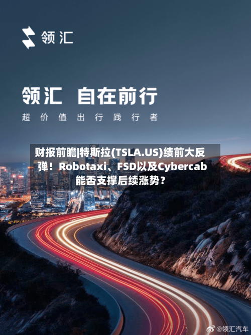 财报前瞻|特斯拉(TSLA.US)绩前大反弹！Robotaxi	、FSD以及Cybercab能否支撑后续涨势？-第2张图片