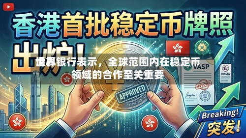 世界清算银行表示	，全球范围内在稳定币领域的合作至关重要-第2张图片