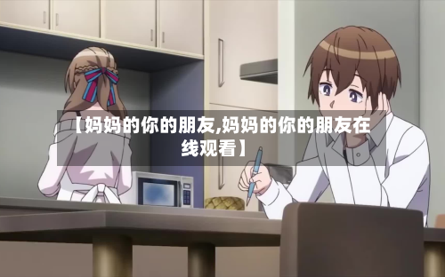 【妈妈的你的朋友,妈妈的你的朋友在线观看】-第2张图片