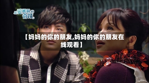 【妈妈的你的朋友,妈妈的你的朋友在线观看】-第3张图片