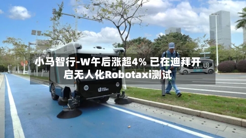 小马智行-W午后涨超4% 已在迪拜开启无人化Robotaxi测试-第3张图片
