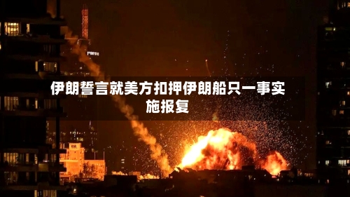 伊朗誓言就美方扣押伊朗船只一事实施报复-第3张图片