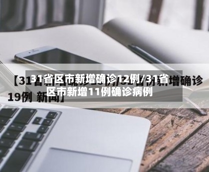 31省区市新增确诊12例/31省区市新增11例确诊病例-第3张图片