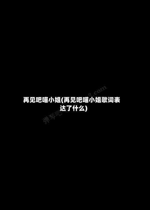 再见吧喵小姐(再见吧喵小姐歌词表达了什么)-第2张图片