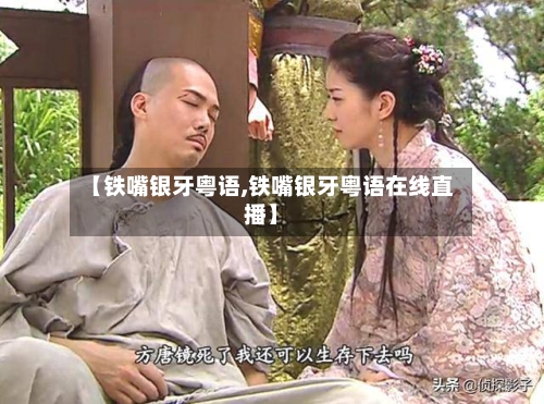 【铁嘴银牙粤语,铁嘴银牙粤语在线直播】-第1张图片