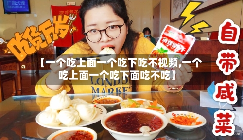 【一个吃上面一个吃下吃不视频,一个吃上面一个吃下面吃不吃】-第1张图片