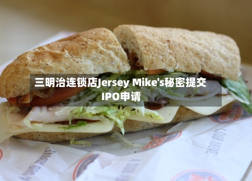 三明治连锁店Jersey Mike's秘密提交IPO申请-第1张图片