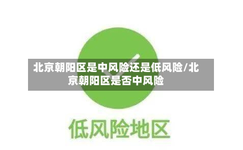 北京朝阳区是中风险还是低风险/北京朝阳区是否中风险-第1张图片