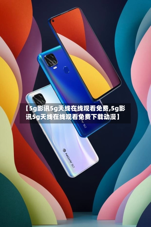 【5g影讯5g天线在线观看免费,5g影讯5g天线在线观看免费下载动漫】-第1张图片