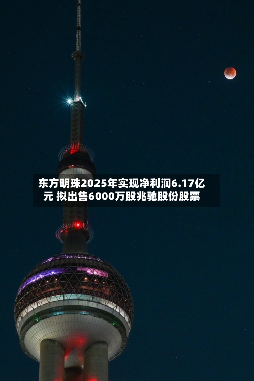 东方明珠2025年实现净利润6.17亿元 拟出售6000万股兆驰股份股票-第1张图片