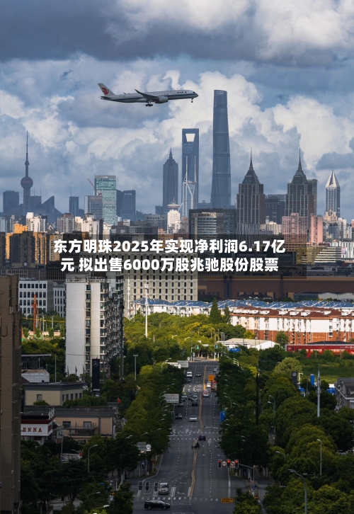 东方明珠2025年实现净利润6.17亿元 拟出售6000万股兆驰股份股票-第2张图片