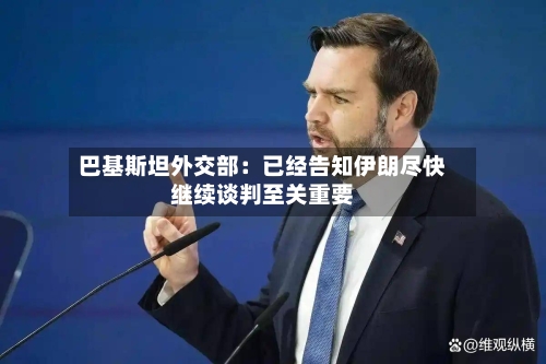 巴基斯坦外交部：已经告知伊朗尽快继续谈判至关重要-第1张图片