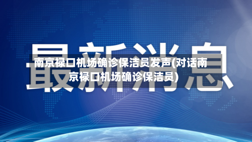 南京禄口机场确诊保洁员发声(对话南京禄口机场确诊保洁员)-第3张图片