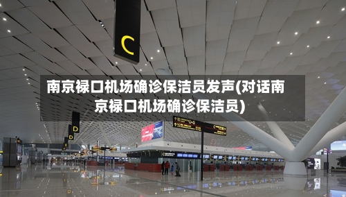 南京禄口机场确诊保洁员发声(对话南京禄口机场确诊保洁员)-第2张图片