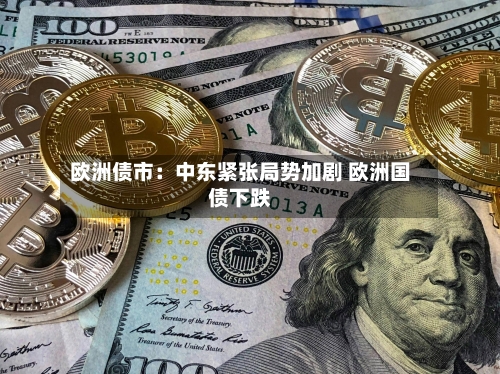 欧洲债市：中东紧张局势加剧 欧洲国债下跌-第3张图片