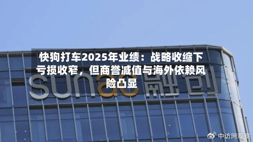 快狗打车2025年业绩：战略收缩下亏损收窄，但商誉减值与海外依赖风险凸显-第1张图片