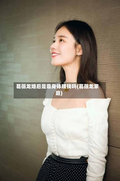 葛薇龙婚后是靠身体赚钱吗(葛薇龙家庭)-第2张图片