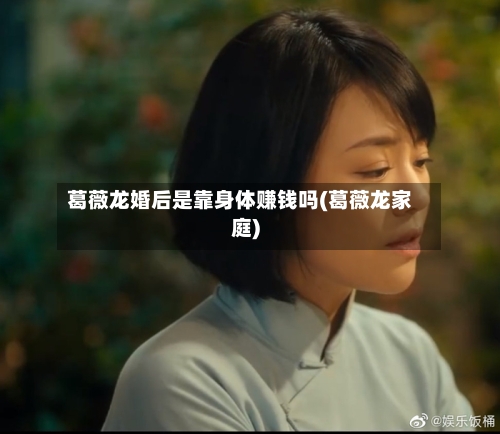 葛薇龙婚后是靠身体赚钱吗(葛薇龙家庭)-第1张图片