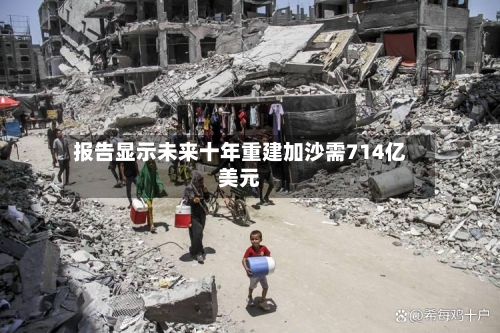 报告显示未来十年重建加沙需714亿美元-第2张图片