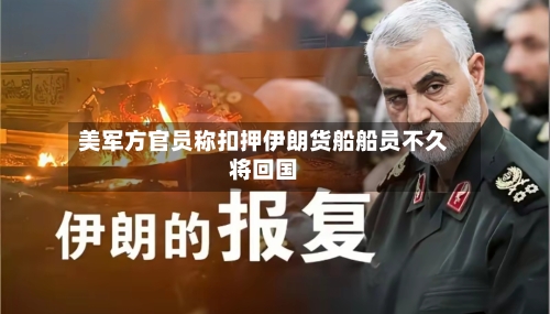 美军方官员称扣押伊朗货船船员不久将回国-第2张图片