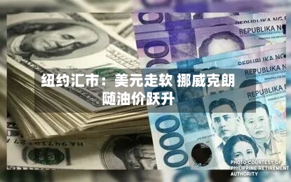 纽约汇市：美元走软 挪威克朗随油价跃升-第3张图片