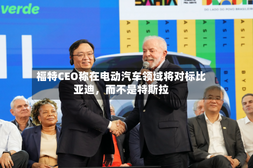 福特CEO称在电动汽车领域将对标比亚迪，而不是特斯拉-第2张图片