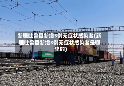 新疆吐鲁番新增3例无症状感染者(新疆吐鲁番新增3例无症状感染者是哪里的)-第1张图片