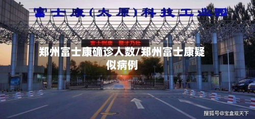 郑州富士康确诊人数/郑州富士康疑似病例-第1张图片
