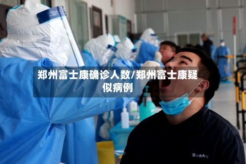 郑州富士康确诊人数/郑州富士康疑似病例-第3张图片