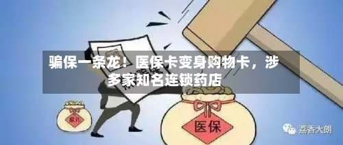 骗保一条龙！医保卡变身购物卡，涉多家知名连锁药店-第2张图片