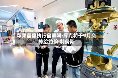 苹果首席执行官蒂姆·库克将于9月交棒给约翰·特努斯-第1张图片