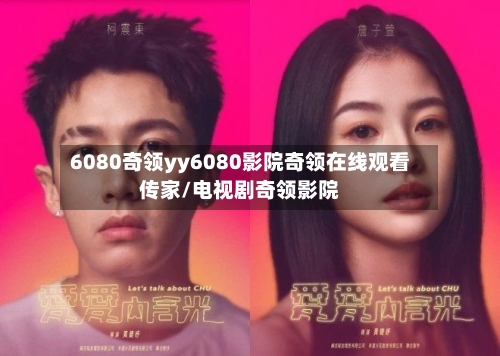 6080奇领yy6080影院奇领在线观看传家/电视剧奇领影院-第2张图片