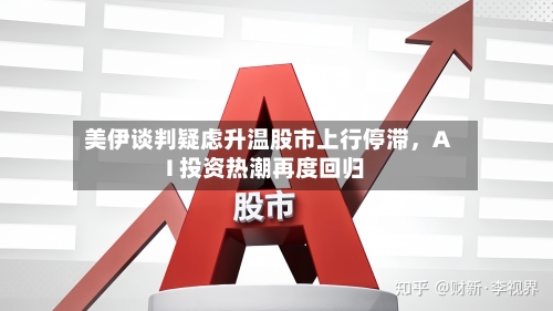 美伊谈判疑虑升温股市上行停滞，AI 投资热潮再度回归-第2张图片