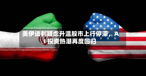 美伊谈判疑虑升温股市上行停滞，AI 投资热潮再度回归-第3张图片