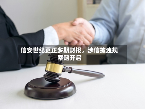 信安世纪更正多期财报	，涉信披违规索赔开启-第1张图片