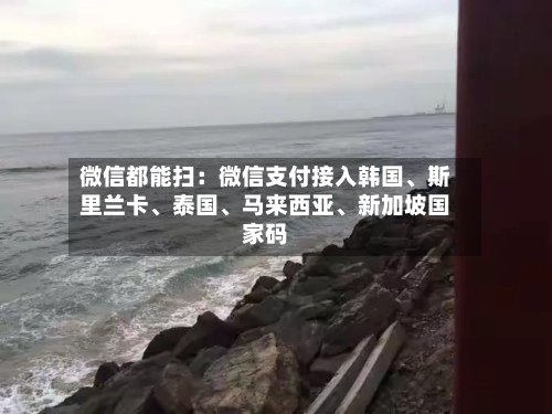 微信都能扫：微信支付接入韩国、斯里兰卡、泰国	、马来西亚、新加坡国家码-第1张图片