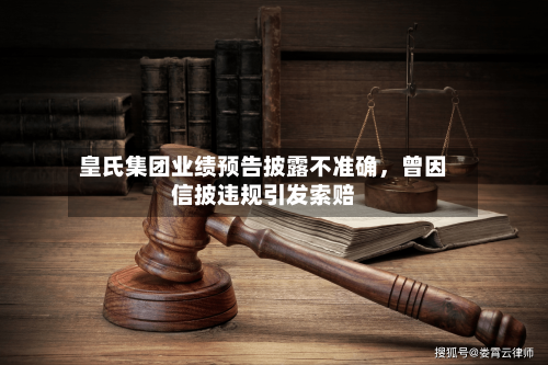 皇氏集团业绩预告披露不准确，曾因信披违规引发索赔-第3张图片