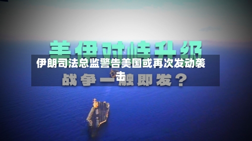 伊朗司法总监警告美国或再次发动袭击-第1张图片